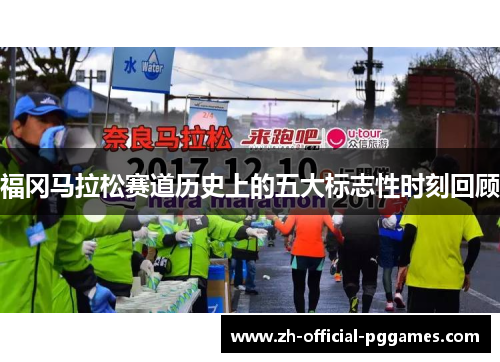 福冈马拉松赛道历史上的五大标志性时刻回顾