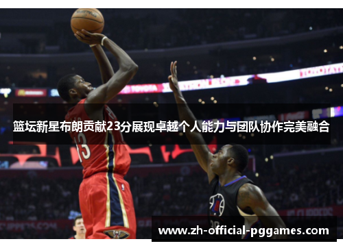 篮坛新星布朗贡献23分展现卓越个人能力与团队协作完美融合
