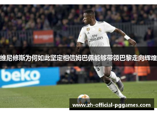 维尼修斯为何如此坚定相信姆巴佩能够带领巴黎走向辉煌