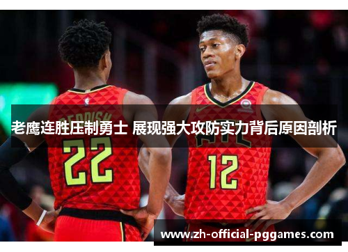 老鹰连胜压制勇士 展现强大攻防实力背后原因剖析 老鹰连胜压制勇士 展现强大攻防实力背后原因剖析