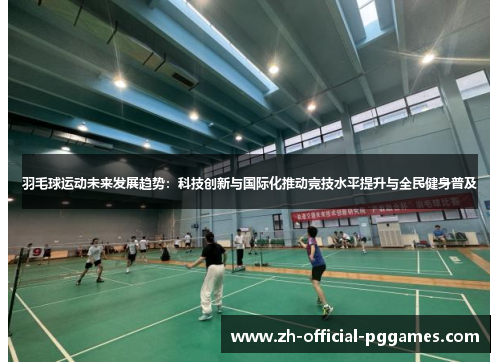 羽毛球运动未来发展趋势:科技创新与国际化推动竞技水平提升与全民健身普及 羽毛球运动未来发展趋势:科技创新与国际化推动竞技水平提升与全民健身普及