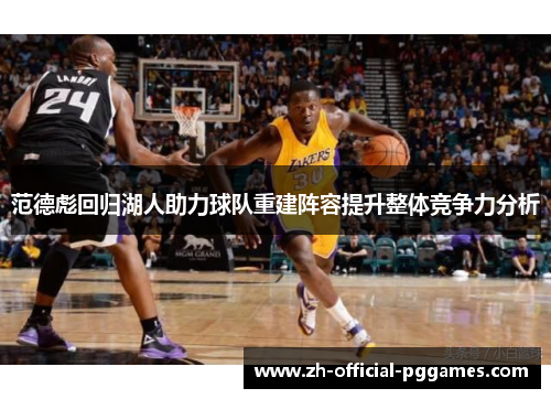 范德彪回归湖人助力球队重建阵容提升整体竞争力分析 范德彪回归湖人助力球队重建阵容提升整体竞争力分析