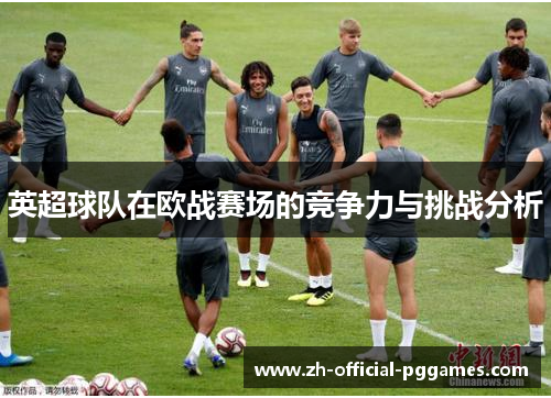 英超球队在欧战赛场的竞争力与挑战分析 英超球队在欧战赛场的竞争力与挑战分析