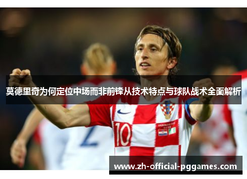 莫德里奇为何定位中场而非前锋从技术特点与球队战术全面解析
