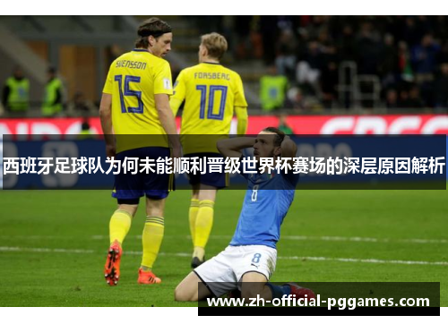 西班牙足球队为何未能顺利晋级世界杯赛场的深层原因解析