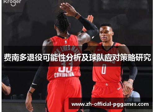 费南多退役可能性分析及球队应对策略研究 费南多退役可能性分析及球队应对策略研究