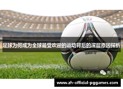 足球为何成为全球最受欢迎的运动背后的深层原因探析