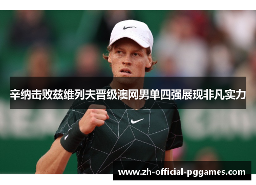 辛纳击败兹维列夫晋级澳网男单四强展现非凡实力