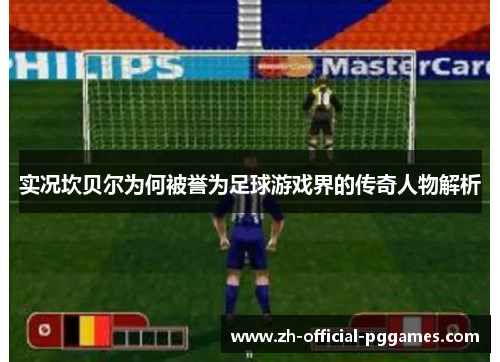 实况坎贝尔为何被誉为足球游戏界的传奇人物解析 实况坎贝尔为何被誉为足球游戏界的传奇人物解析