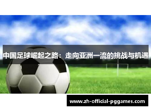 中国足球崛起之路：走向亚洲一流的挑战与机遇