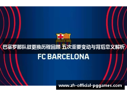 巴塞罗那队徽更换历程回顾 五次重要变动与背后意义解析 巴塞罗那队徽更换历程回顾 五次重要变动与背后意义解析