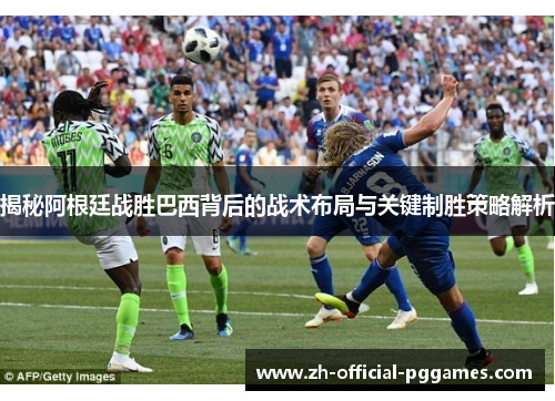 揭秘阿根廷战胜巴西背后的战术布局与关键制胜策略解析 揭秘阿根廷战胜巴西背后的战术布局与关键制胜策略解析