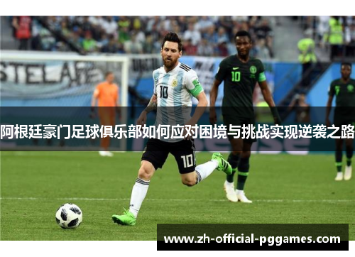 阿根廷豪门足球俱乐部如何应对困境与挑战实现逆袭之路 阿根廷豪门足球俱乐部如何应对困境与挑战实现逆袭之路