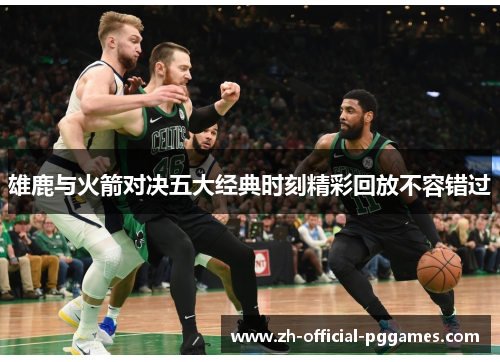 雄鹿与火箭对决五大经典时刻精彩回放不容错过