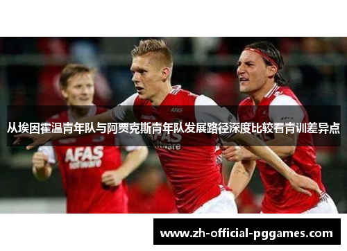 从埃因霍温青年队与阿贾克斯青年队发展路径深度比较看青训差异点