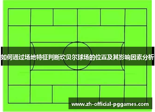 如何通过场地特征判断坎贝尔球场的位置及其影响因素分析 如何通过场地特征判断坎贝尔球场的位置及其影响因素分析