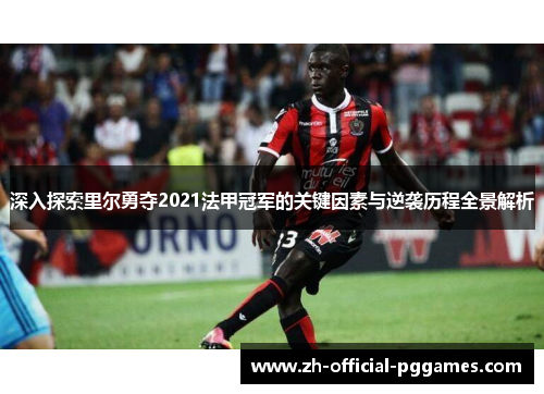 深入探索里尔勇夺2021法甲冠军的关键因素与逆袭历程全景解析 深入探索里尔勇夺2021法甲冠军的关键因素与逆袭历程全景解析