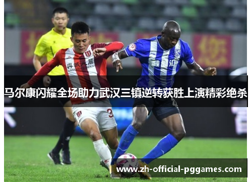马尔康闪耀全场助力武汉三镇逆转获胜上演精彩绝杀 马尔康闪耀全场助力武汉三镇逆转获胜上演精彩绝杀