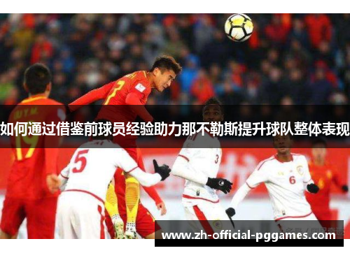 如何通过借鉴前球员经验助力那不勒斯提升球队整体表现