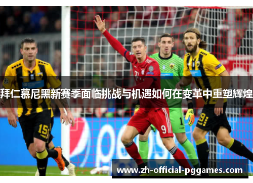 拜仁慕尼黑新赛季面临挑战与机遇如何在变革中重塑辉煌 拜仁慕尼黑新赛季面临挑战与机遇如何在变革中重塑辉煌