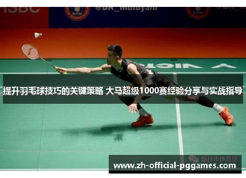 提升羽毛球技巧的关键策略 大马超级1000赛经验分享与实战指导