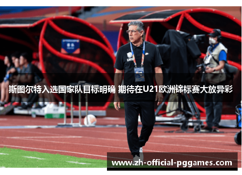 斯图尔特入选国家队目标明确 期待在U21欧洲锦标赛大放异彩 斯图尔特入选国家队目标明确 期待在U21欧洲锦标赛大放异彩