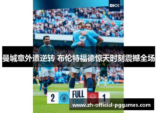 曼城意外遭逆转 布伦特福德惊天时刻震撼全场 曼城意外遭逆转 布伦特福德惊天时刻震撼全场