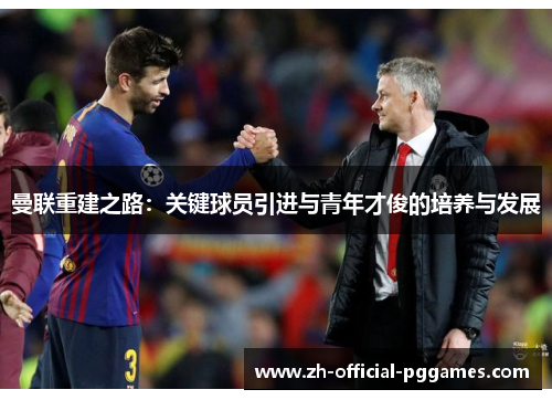 曼联重建之路:关键球员引进与青年才俊的培养与发展 曼联重建之路:关键球员引进与青年才俊的培养与发展