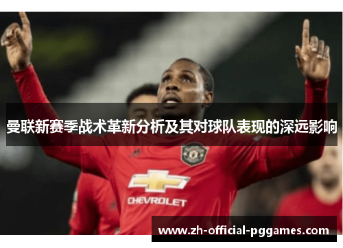 曼联新赛季战术革新分析及其对球队表现的深远影响 曼联新赛季战术革新分析及其对球队表现的深远影响