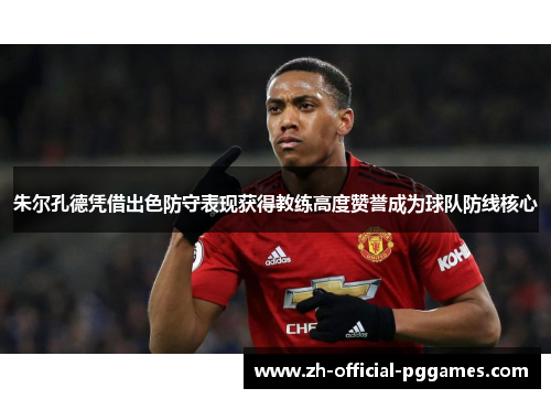 朱尔孔德凭借出色防守表现获得教练高度赞誉成为球队防线核心 朱尔孔德凭借出色防守表现获得教练高度赞誉成为球队防线核心