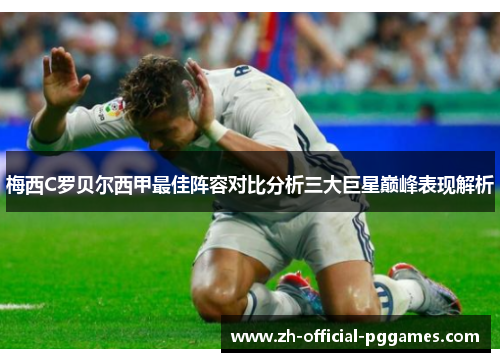梅西C罗贝尔西甲最佳阵容对比分析三大巨星巅峰表现解析