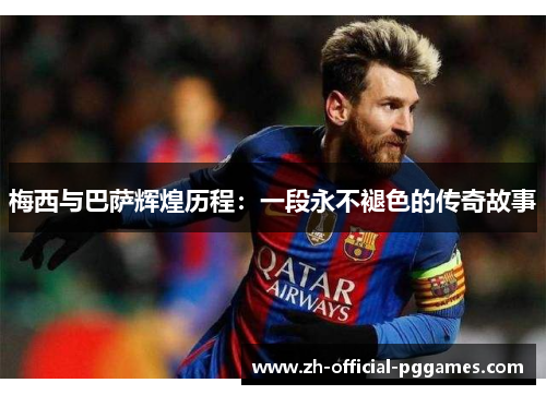 梅西与巴萨辉煌历程：一段永不褪色的传奇故事