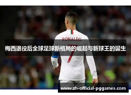 梅西退役后全球足球新格局的崛起与新球王的诞生 梅西退役后全球足球新格局的崛起与新球王的诞生