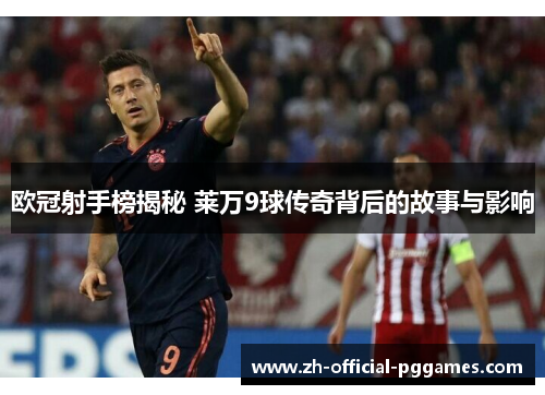 欧冠射手榜揭秘 莱万9球传奇背后的故事与影响