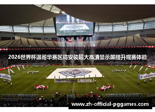 2026世界杯温哥华赛区将安装超大高清显示屏提升观赛体验