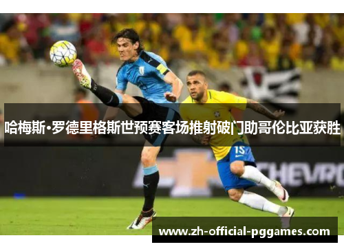 哈梅斯·罗德里格斯世预赛客场推射破门助哥伦比亚获胜