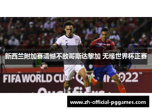 新西兰附加赛遗憾不敌哥斯达黎加 无缘世界杯正赛