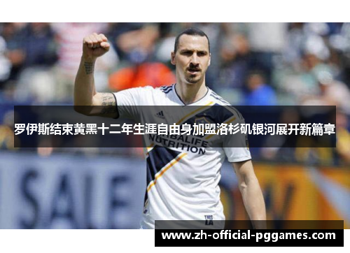 罗伊斯结束黄黑十二年生涯自由身加盟洛杉矶银河展开新篇章