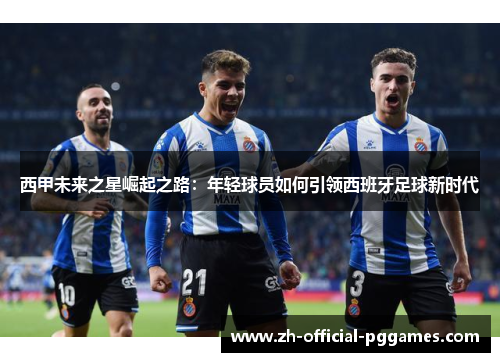 西甲未来之星崛起之路：年轻球员如何引领西班牙足球新时代