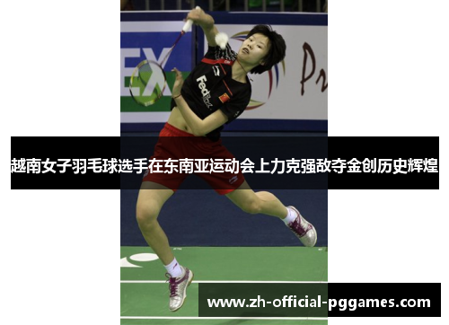 越南女子羽毛球选手在东南亚运动会上力克强敌夺金创历史辉煌 越南女子羽毛球选手在东南亚运动会上力克强敌夺金创历史辉煌