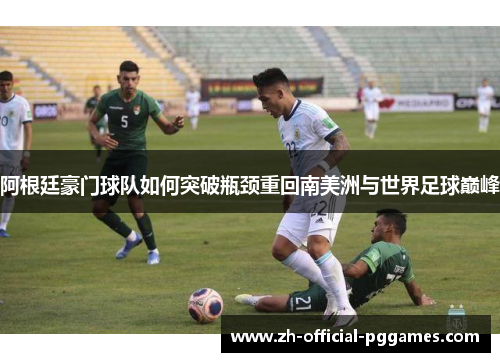 阿根廷豪门球队如何突破瓶颈重回南美洲与世界足球巅峰 阿根廷豪门球队如何突破瓶颈重回南美洲与世界足球巅峰