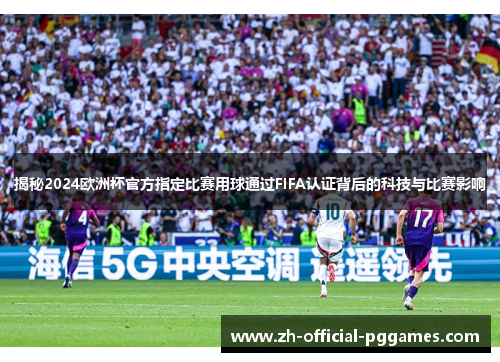 揭秘2024欧洲杯官方指定比赛用球通过FIFA认证背后的科技与比赛影响