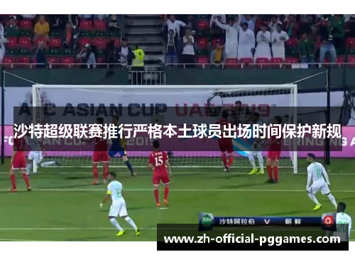 沙特超级联赛推行严格本土球员出场时间保护新规 沙特超级联赛推行严格本土球员出场时间保护新规